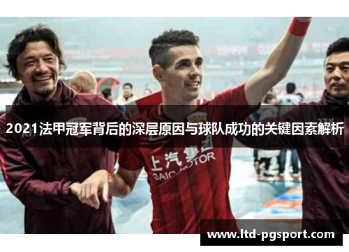 2021法甲冠军背后的深层原因与球队成功的关键因素解析 2021法甲冠军背后的深层原因与球队成功的关键因素解析