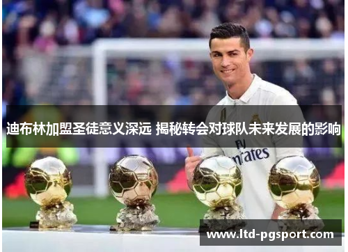 迪布林加盟圣徒意义深远 揭秘转会对球队未来发展的影响