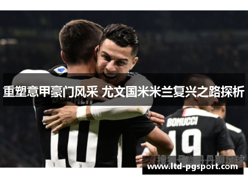 重塑意甲豪门风采 尤文国米米兰复兴之路探析