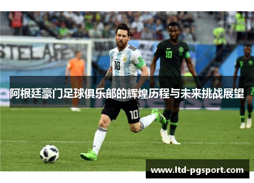 阿根廷豪门足球俱乐部的辉煌历程与未来挑战展望 阿根廷豪门足球俱乐部的辉煌历程与未来挑战展望