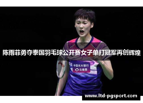 陈雨菲勇夺泰国羽毛球公开赛女子单打冠军再创辉煌