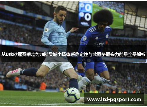 从B席欧冠赛季走势判断曼城中场体系稳定性与欧冠争冠实力前景全景解析 从B席欧冠赛季走势判断曼城中场体系稳定性与欧冠争冠实力前景全景解析