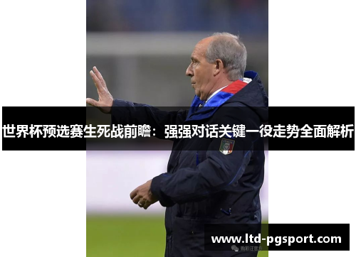 世界杯预选赛生死战前瞻:强强对话关键一役走势全面解析 世界杯预选赛生死战前瞻:强强对话关键一役走势全面解析