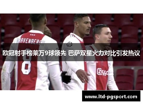 欧冠射手榜莱万9球领先 巴萨双星火力对比引发热议